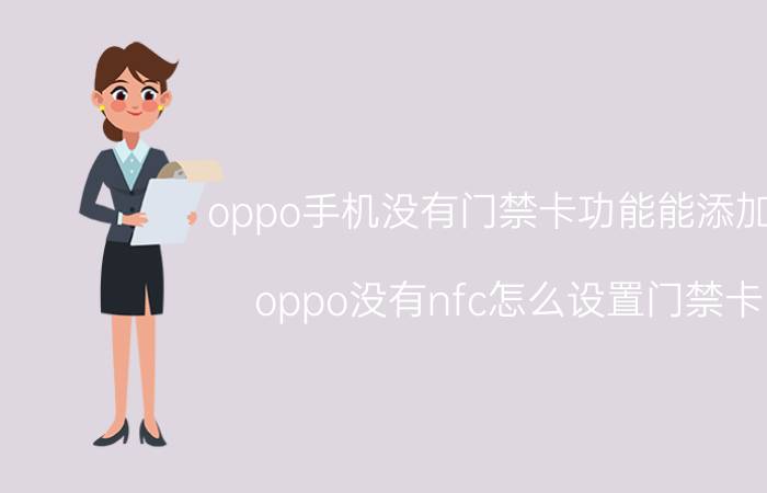 oppo手机没有门禁卡功能能添加吗 oppo没有nfc怎么设置门禁卡？